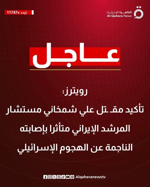 قد تكون صورة تحتوي على النص '11747v تردد 11747Vレレ) القا القاهرة الإخبارية News -Qahera AI عاجل رويترز تأكيد مق تل علي شمخاني مستشار المرشد الإيراني متأثرا بإصابته الناجمة عن الهجوم الإسرائيلي ائيلي Alqaheranewstv fOXGJO0'