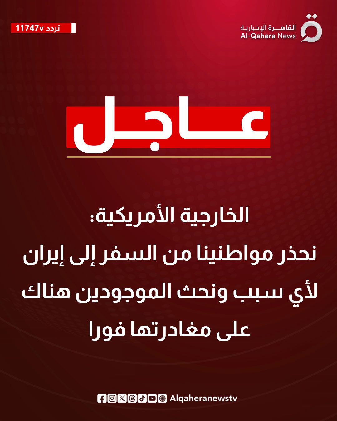 قد تكون صورة تحتوي على النص '11747v تردد 11747Vレレ) القاهرة رة الإخبارية News -Qahera Al عاجل الخارجية الأمريكية: نحذر مواطنينا من السفر إلى إيران لأي سبب ونحث الموجودين هناك على مغادرتها فورا Alqaheranewstv f@XGdO@Alqaheranewstv fOXG0OO'