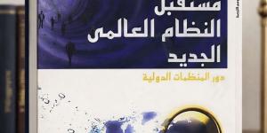 كتاب مستقبل النظام العالمى الجديد.. ماذا يحدث فى العالم؟