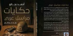 أحمد بجاتو ينقل فى "حكايات مراسل حربى على خط النار" مشاهد من ليبيا واليمن