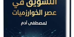 «عصر الخوارزميات» لـ مصطفى آدم يكشف مستقبل تسويق العلامات التجارية