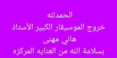 بعد تعرضه لوعكة صحية.. مصطفى كامل يعلن خروج هاني مهنا من المستشفى