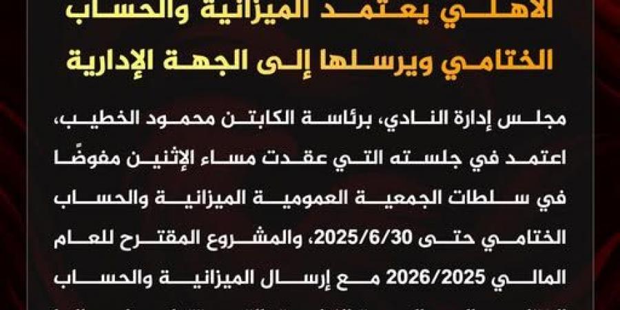 الأهلي يعتمد الميزانية والحساب الختامي ويرسلها إلى الجهة الإدارية