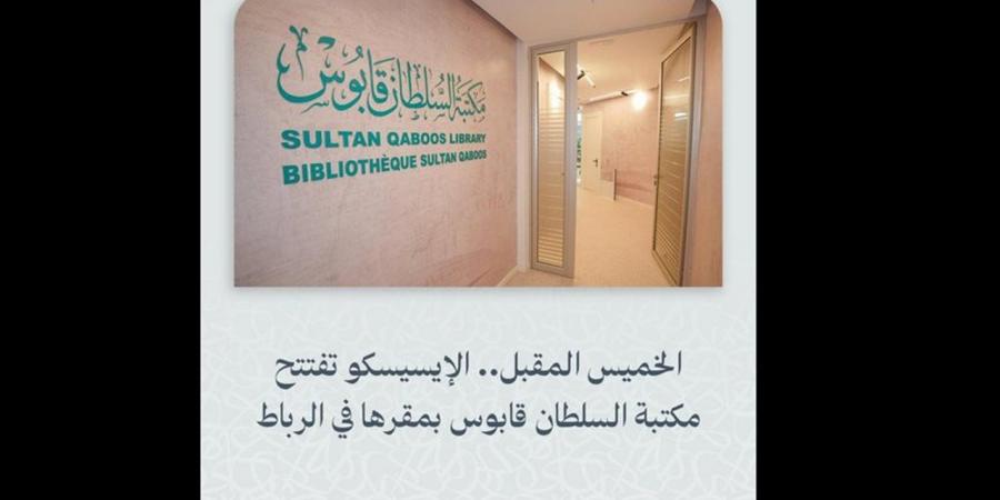 افتتاح مكتبة السلطان قابوس بمقر الإيسيسكو في الرباط الخميس المقبل