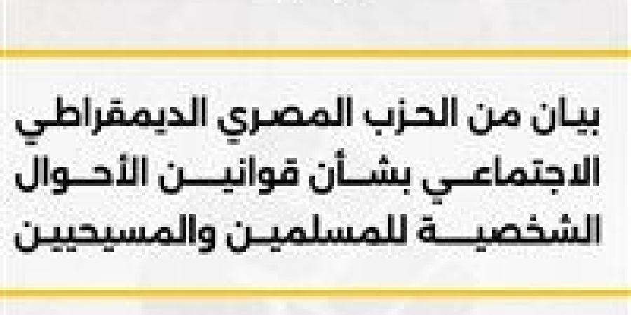 المصرى الديمقراطي يدعو لإقرار قانون عادل للأحوال الشخصية للمسلمين والمسيحيين لحماية الأسرة واستقرار المجتمع