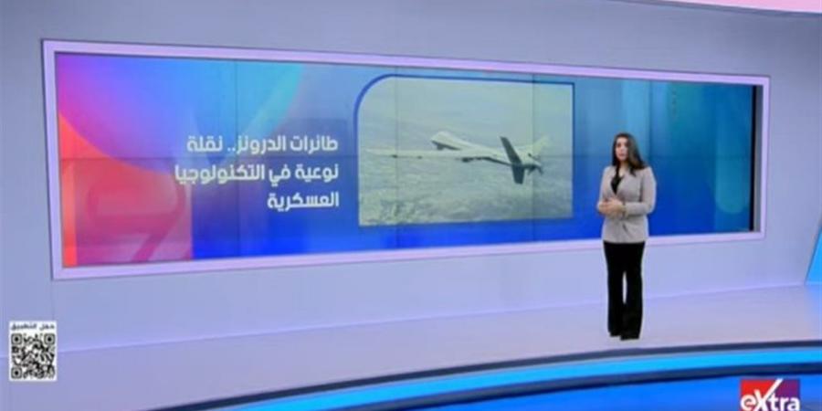 إكسترا نيوز: الطائرات المسيرة أعادت تعريف الكفاءة العسكرية وغيرت طبيعة الحروب
