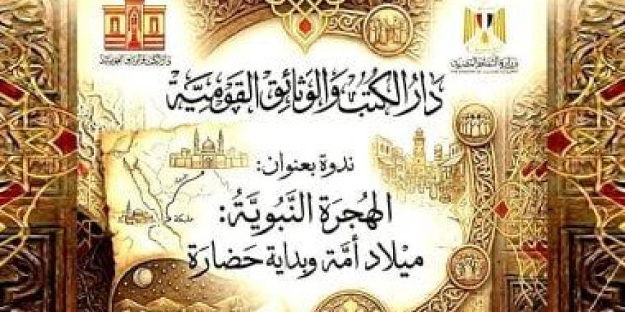 دار الكتب والوثائق القومية تقيم ندوة الهجرة النبوية ميلاد أمة وبداية حضارة