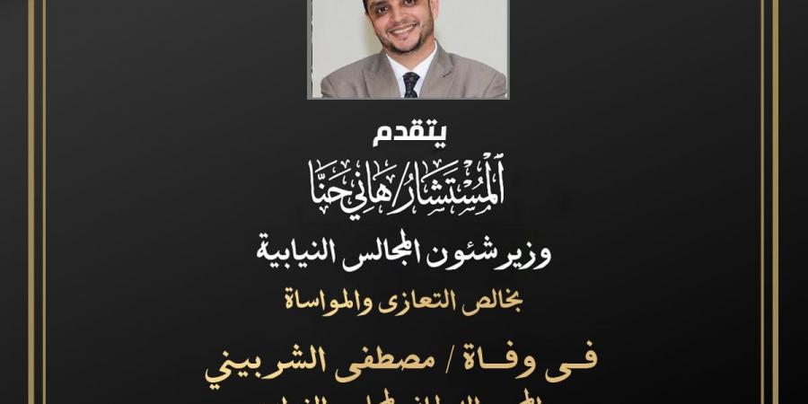 وزير شئون المجالس النيابية ينعي الصحفي البرلماني مصطفي الشربيني