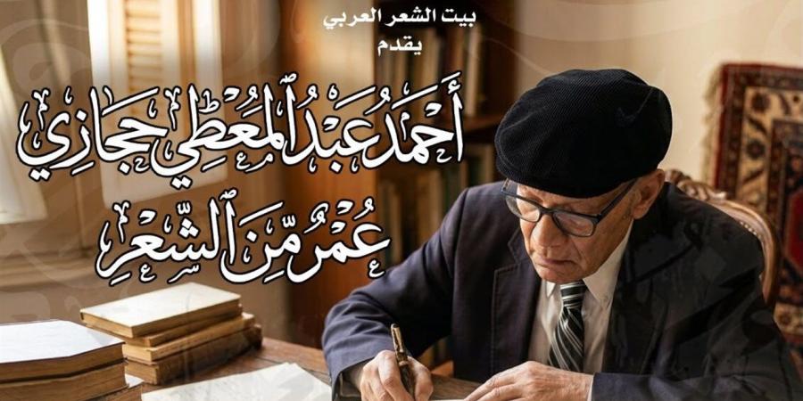 بيت الشعر العربي يعيد قراءة تجربة أحمد عبدالمعطي حجازي في احتفالية "عمر من الشعر"